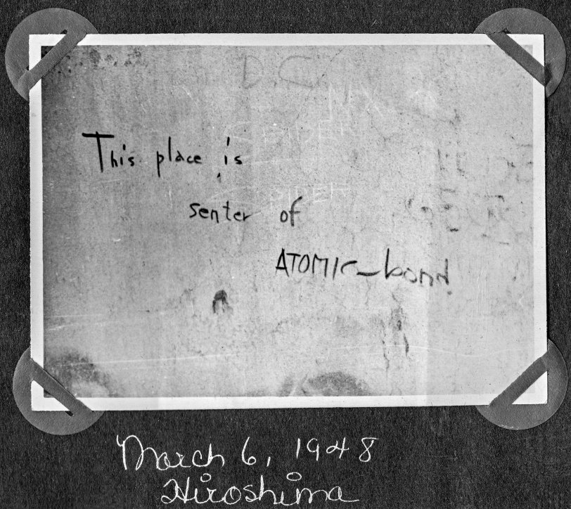 "This place is senter of ATOMIC-bond" graffiti scrawled on the side of the Genbaku Dome. The Genbaku Dome was the only building left standing near the hypocenter of the atomic bomb’s blast. Hiroshima, occupied Japan, March 6, 1948.
Captain Clarence V. Ward was sent with the US Army to provide ophthalmology care to war-refugee Japanese children and adults as well as American Service personnel.
From a photo album titled "Pictures from Japan and Elsewhere." Occupied Japan era, Captain Clarence V. Ward, US Army from 1947-1949, 28th General Hospital, Osaka, Japan. Clarence lived in Peoria, Illinois (Feb. 13, 1922 - June 5, 2009).
Ward served in the US Army from 1947-1949, 28th General Hospital, Osaka, Japan attaining the rank of Captain. He graduated from St. Bernard's Grade School in 1936; Spalding Institute in 1940; University of Notre Dame in 1944 where he earned his BS; and University of St. Louis School of Medicine in 1946. He served his internship at St. John's Hospital in St. Louis, MO from 1946-1947; Post Graduate at Northwestern University in Ophthalmology from 1949-1950; Residency at Hines Veterans Hospital in Hines, IL from 1950-1952 in Ophthalmology. He was an Ophthalmologist full time from 1952-1995 and part time from 1996-2004.
